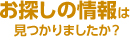 お探しの情報は見つかりましたか？